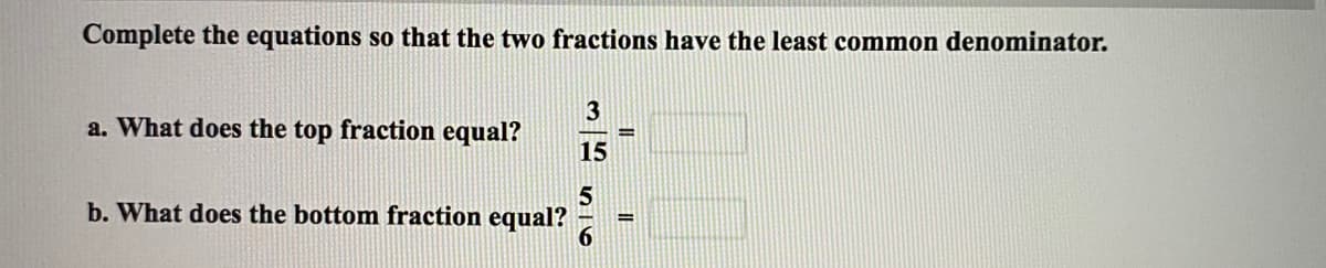 Complete the equations so that the two fractions have the least common denominator.
3
a. What does the top fraction equal?
15
b. What does the bottom fraction equal?
