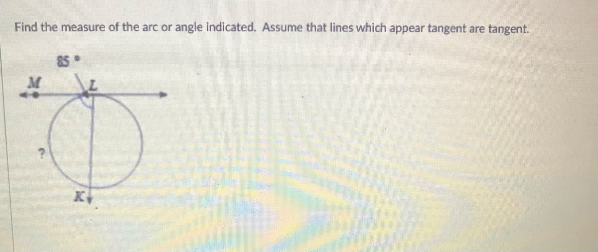 Find the measure of the arc or angle indicated. Assume that lines which appear tangent are tangent.
85
M
