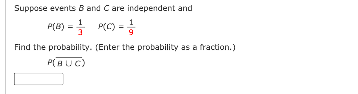 Suppose events B and C are independent and
P(B) =D P(C)3D하
1
P(C) :
9
Find the probability. (Enter the probability as a fraction.)
Р(BU C)
