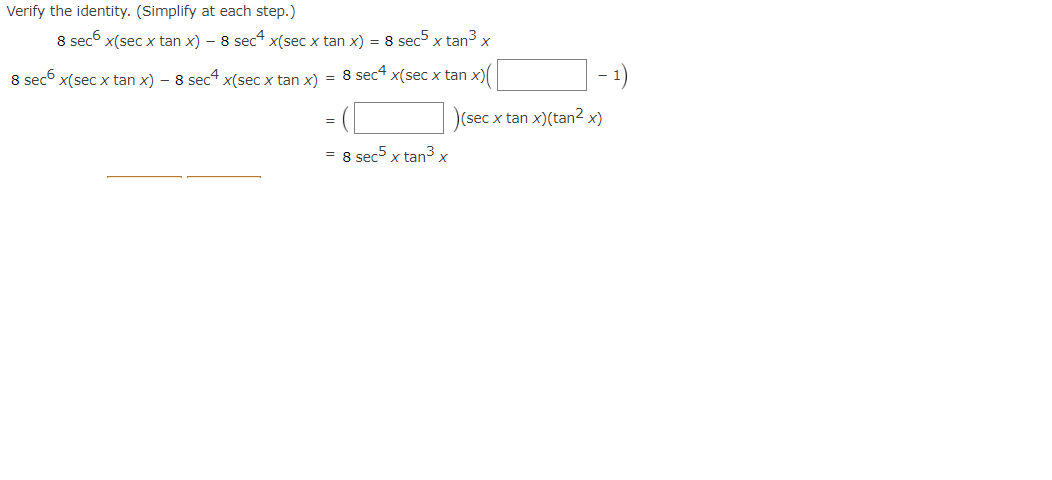 Verify the identity. (Simplify at each step.)
8 sec6 x(sec x tan x) - 8 sec4 x(sec x tan x) = 8 sec5 x tan³ x
8 sec x(sec x tan x) - 8 sec4 x(sec x tan x)
= 8 sec4 x(sec x tan x)(
= 8 sec5 x tan³ x
(sec x tan x)(tan² x)