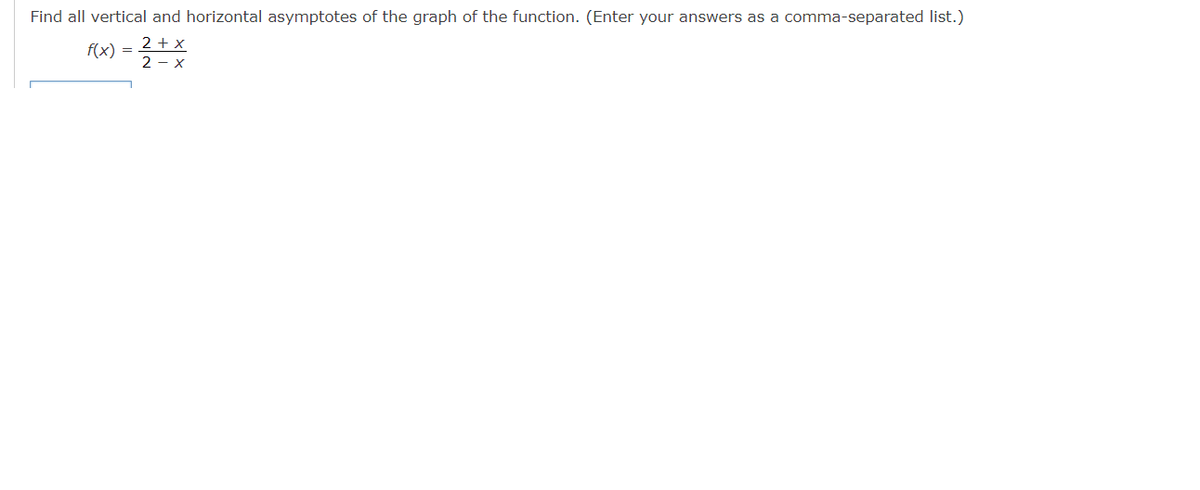 Find all vertical and horizontal asymptotes of the graph of the function. (Enter your answers as a comma-separated list.)
2 + x
2- X
f(x) =