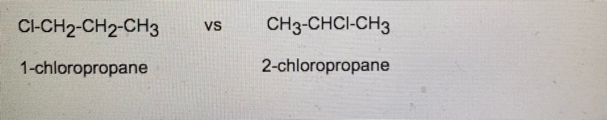 CI-CH2-CH2-CH3
1-chloropropane
VS
CH3-CHCI-CH3
2-chloropropane