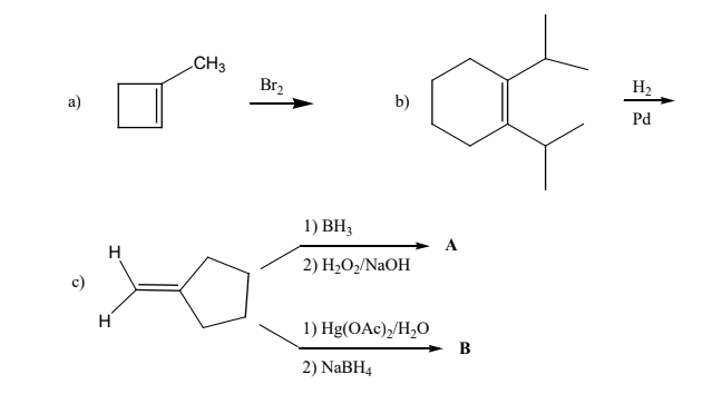 CH3
Br2
H2
a)
b)
Pd
1) ВН;
A
2) H2O,/NAOH
c)
1) Hg(OAc),/H,O
B
2) NaBH4
