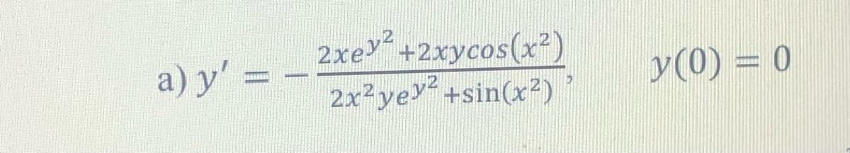 a) y' =
2xe2
+2xycos(x²)
2x²yey +sin(x²)
y(0) = 0

