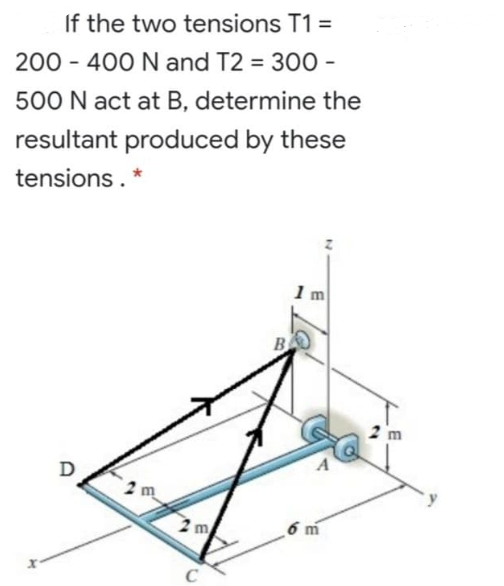 If the two tensions T1 =
200 - 400 N and T2 = 300 -
%3D
500 N act at B, determine the
resultant produced by these
tensions.
1m
B
m
C
