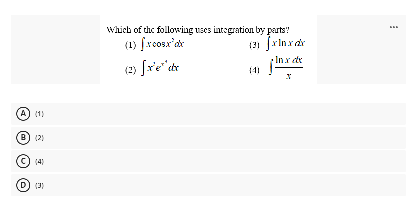 Which of the following uses integration by parts?
...
(3) fxlnx dx
r In x dx
(4)
(1) fxcosx'dx
(2) fx'e* dx
A (1)
B) (2)
(4)
D) (3)
