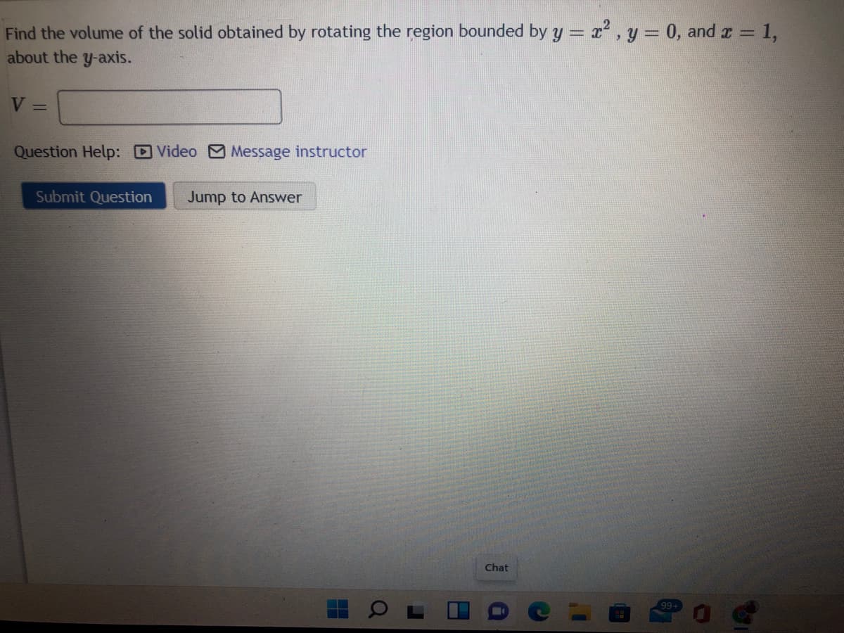 Find the volume of the solid obtained by rotating the region bounded by y = x , y = 0, and r = 1,
about the y-axis.
V =
Question Help: DVideo Message instructor
Submit Question
Jump to Answer
Chat
99+
