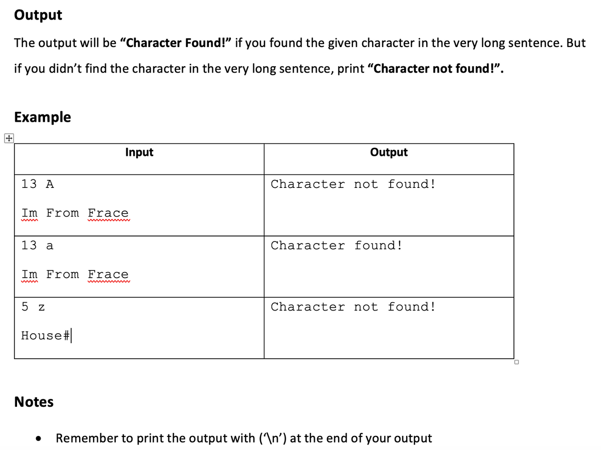 Output
The output will be "Character Found!" if you found the given character in the very long sentence. But
if you didn't find the character in the very long sentence, print "Character not found!".
Example
Input
Output
13 А
Character not found!
Im From Frace
13 а
Character found!
Im From Frace
w
5 z
Character not found!
House#|
Notes
Remember to print the output with (\n') at the end of your output
