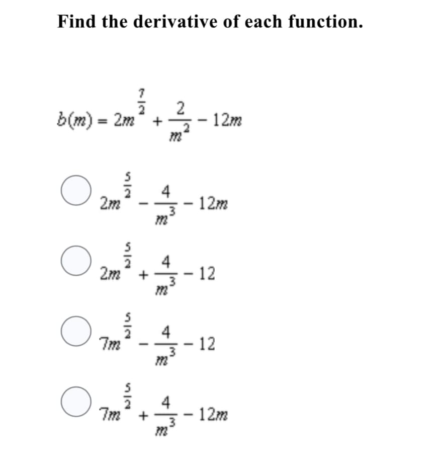 Find the derivative of each function.
b(m) = 2m
2
+ -
12m
2m
4
12m
2m
4
+ -
12
4
7m
– 12
7m
4
12m
+
