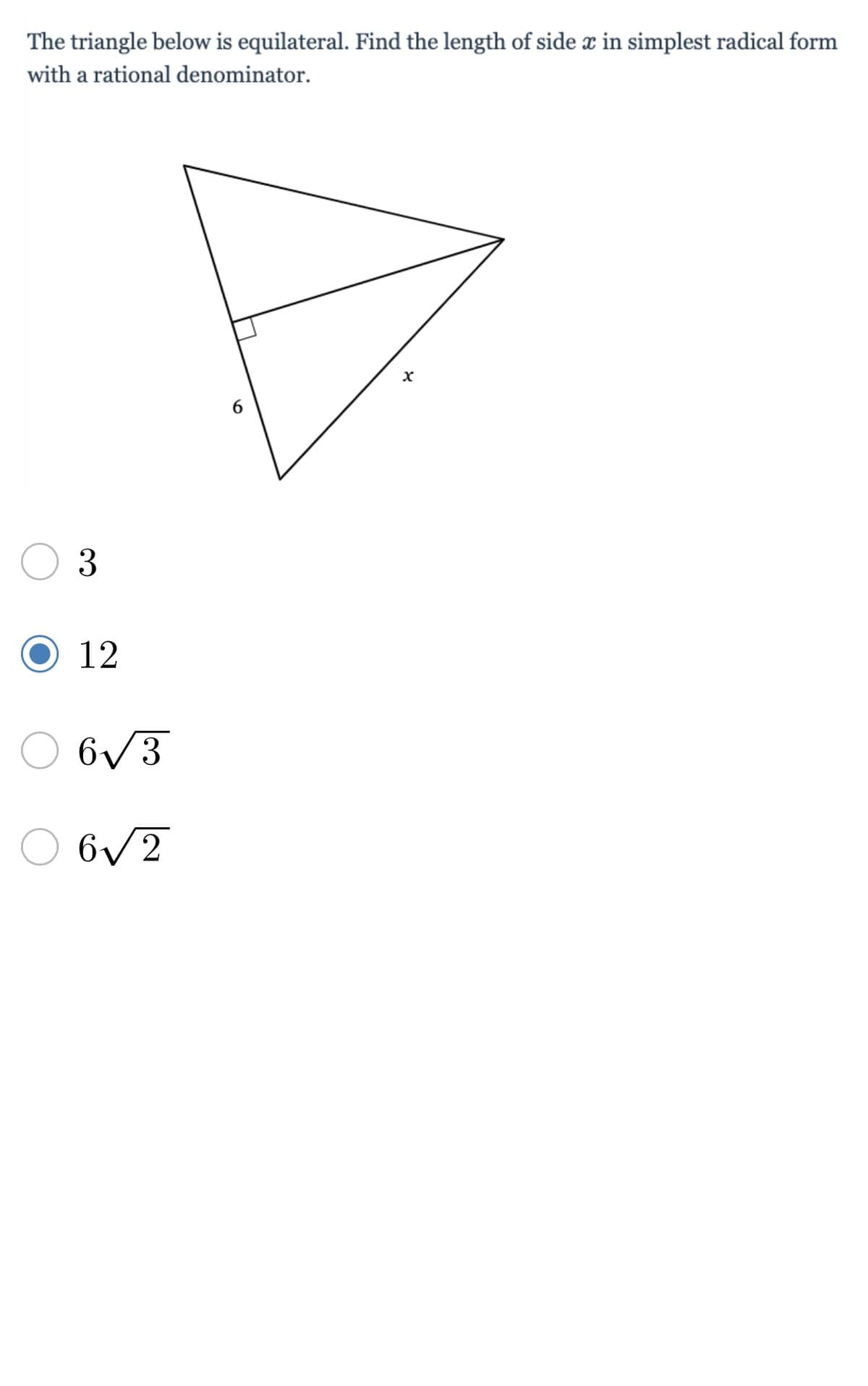 The triangle below is equilateral. Find the length of side x in simplest radical form
with a rational denominator.
x
3
12
6√3
6√2