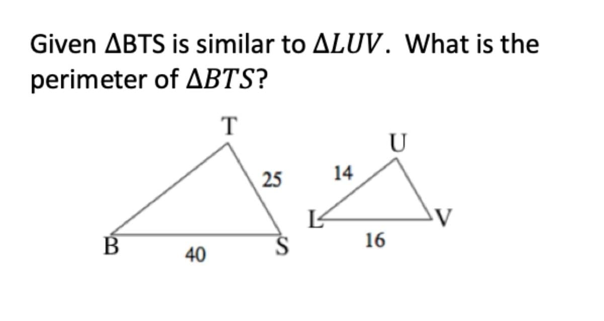 Given ABTS is similar to ALUV. What is the
perimeter of ABTS?
T
U
25
14
В
16
40
