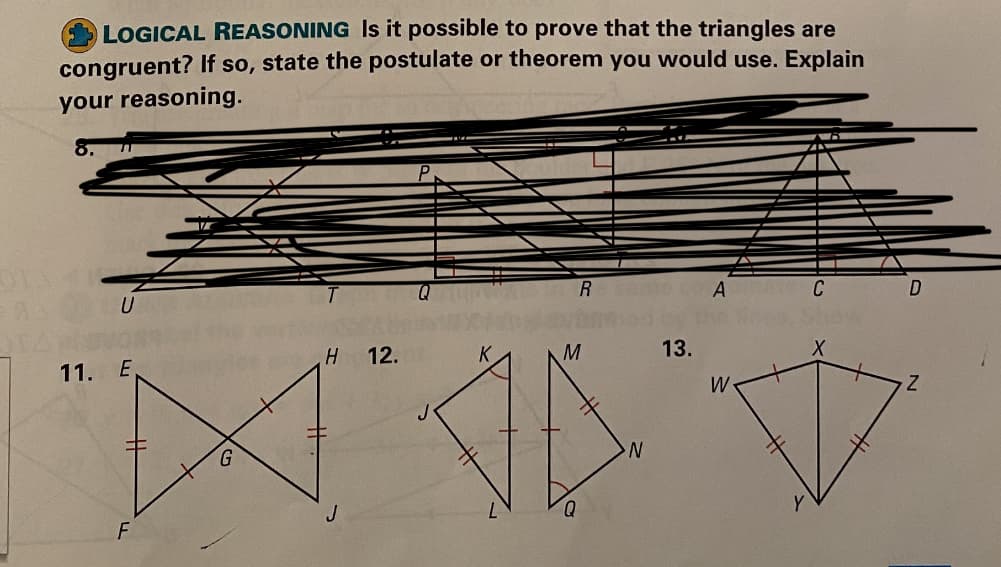 LOGICAL REASONING Is it possible to prove that the triangles are
congruent? If so, state the postulate or theorem you would use. Explain
your reasoning.
A
C
12.
M
13.
11. E
W
