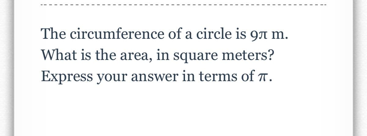 The circumference
of a circle is 9л m.
What is the area, in square meters?
Express your answer in terms of π.
