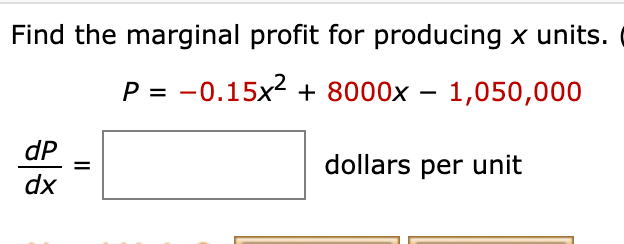 Find the marginal profit for producing x units.
P = -0.15x2 + 8000x – 1,050,000
dP
dollars per unit
%D
dx
