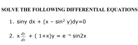 SOLVE THE FOLLOWING DIFFERENTIAL EQUATIONS.
1. siny dx + (x - sin? y)dy=0
2. x + ( 1+x)y = e -× sin2x
dx
