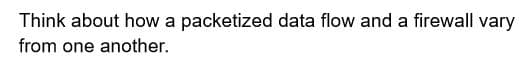 Think about how a packetized data flow and a firewall vary
from one another.