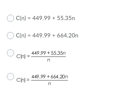 C(n) = 449.99 + 55.35n
C(n) = 449.99 + 664.20n
449.99 +55.35n
Cn)=
n
449.99 + 664.20n
Cn) =-
in
