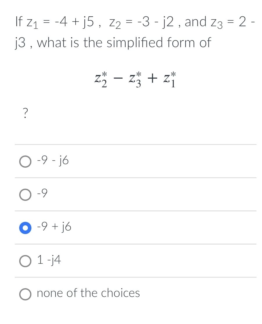 If z1 = -4 + j5, Z2 = -3 - j2 , and z3 = 2 -
j3 , what is the simplified form of
||
z – z + z
?
O -9 - jó
-9
O -9 + jó
O 1 -j4
O none of the choices
