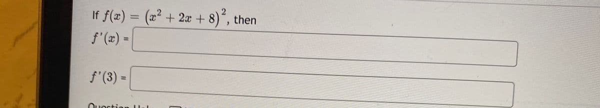 2
If f(x) = (x² + 2æ + 8)´, then
f'(x) =
%3D
f'(3) =
%3D
Ouestior
