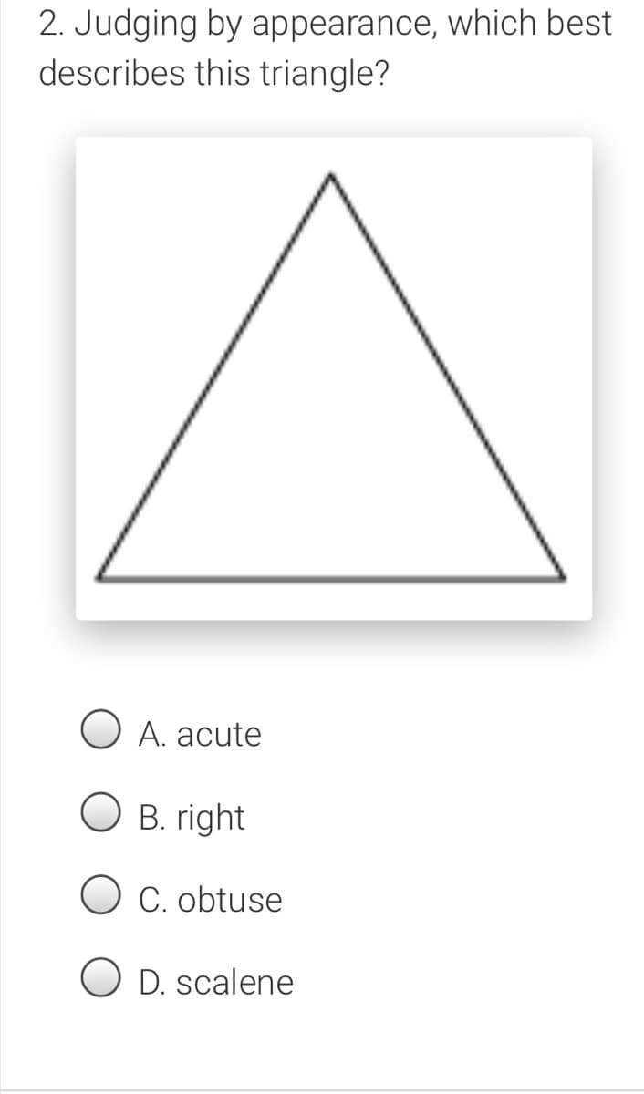2. Judging by appearance, which best
describes this triangle?
A. acute
B. right
O C. obtuse
O D. scalene
