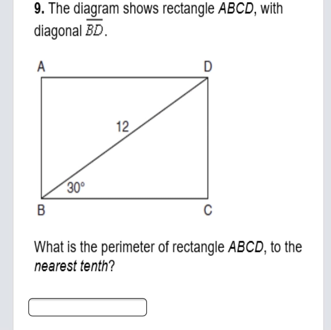 9. The diagram shows rectangle ABCD, with
diagonal BD.
A
D
12
30°
B
C
What is the perimeter of rectangle ABCD, to the
nearest tenth?
