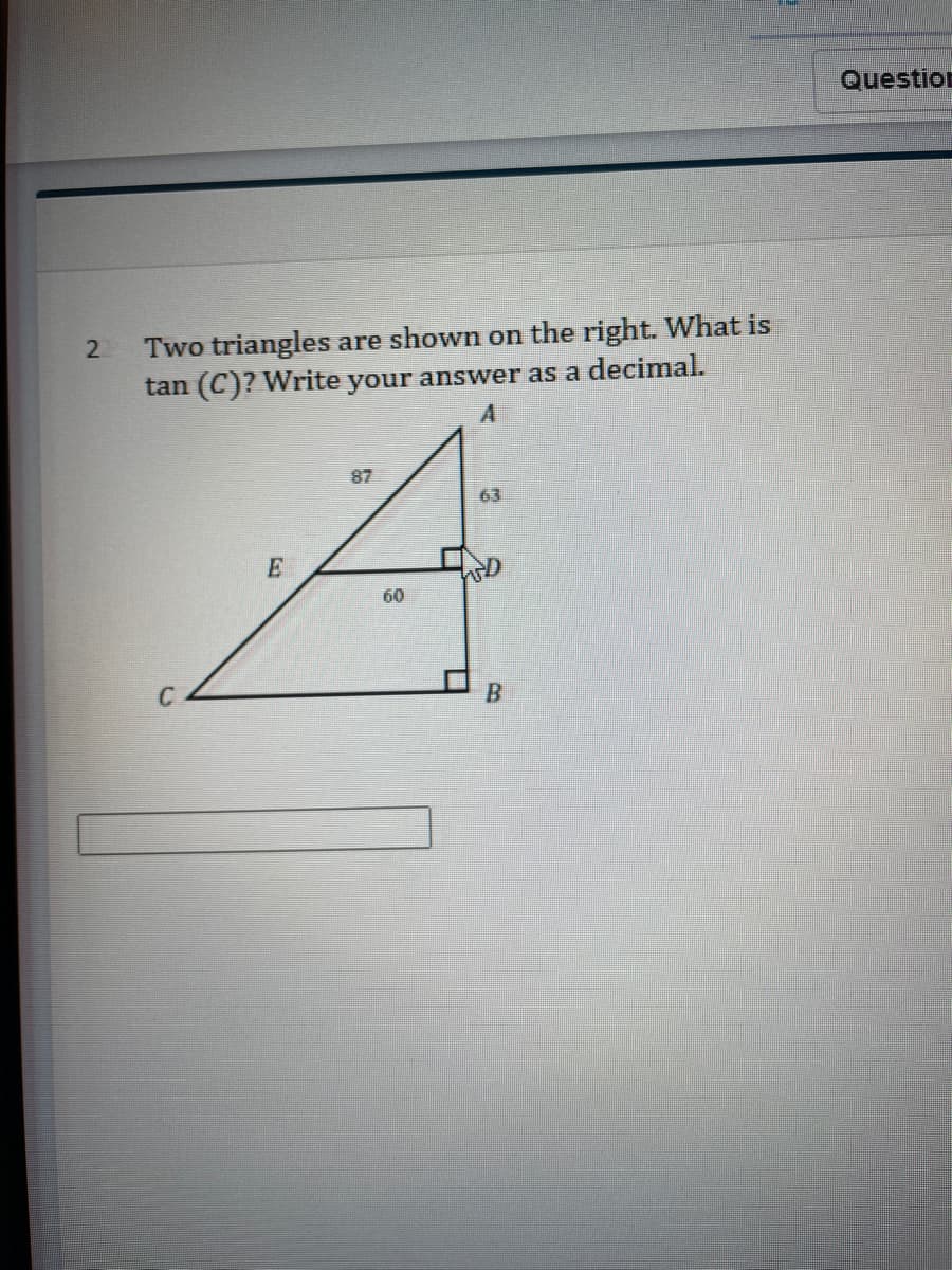Question
Two triangles are shown on the right. What is
tan (C)? Write your answer as a decimal.
2
A
87
63
60

