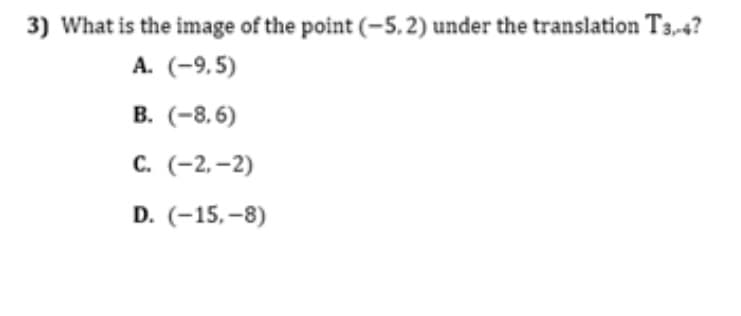 3) What is the image of the point (-5,2) under the translation T3-4?
А. (-9.5)
В. (-8.6)
С. (-2.-2)
D. (-15,-8)
