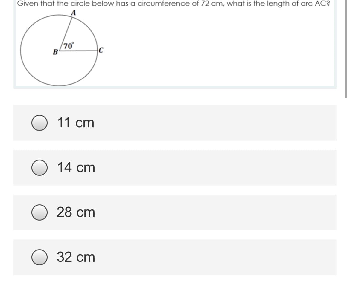 Given that the circle below has a circumference of 72 cm, what is the length of arc AC?
A
70°
B
11 cm
14 cm
28 cm
32 ст
