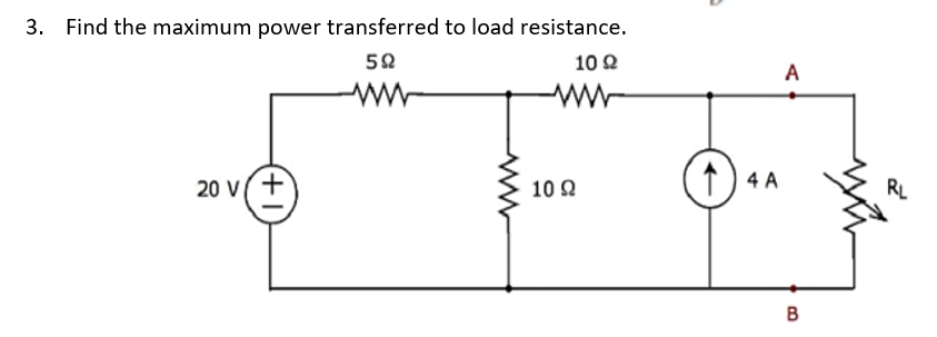 3. Find the maximum power transferred to load resistance.
50
10 2
A
ww
20 v(+
10 Q
1) 4 A
RL
В
