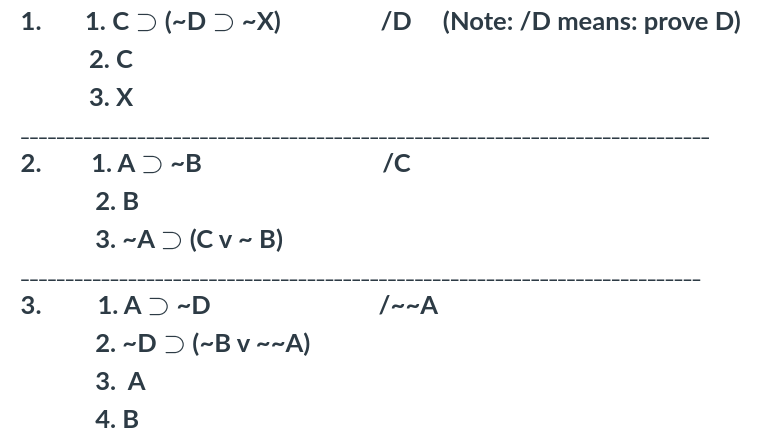 1.Cつ(-D)~X)
/D (Note: /D means: prove D)
2. C
3. X
2.
1. AD -B
/C
2. B
3.~Aつ(Cv~B)
3.
1. AD ~D
|~~A
2.~Dつ(-Bv~~A)
3. А
4. B
1.
