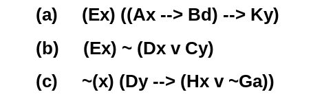 (a) (Ex) ((Ax --> Bd) --> Ky)
(b) (Ex) - (Dx v Cy)
(c) -(x) (Dy --> (Hx v ~Ga))

