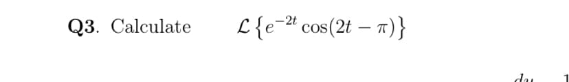 Q3. Calculate
L{e= cos(2t – 1)}
dau
