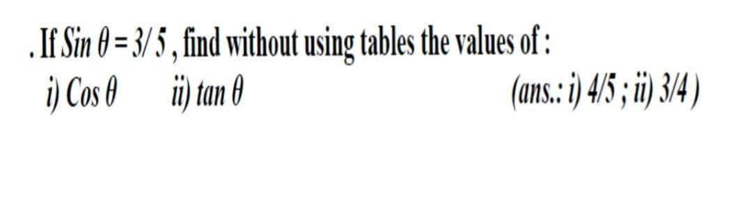 .If Sin 0 = 3/5 , find without using tables the values of :
i) Cos 0 üi tan 0
%3D
(ans: i) 4/5 ; i) 34)
