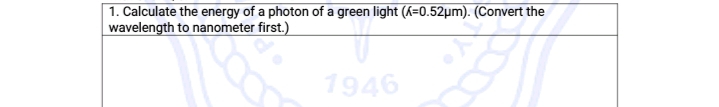 1. Calculate the energy of a photon of a green light (K=0.52µm). (Convert the
wavelength to nanometer first.)
1946
