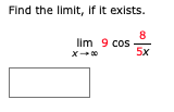 Find the limit, if it exists.
8
lim 9 cos
5x
