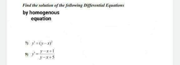 Find the solution of the following Differential Equations
by homogenous
equation
7) y'= (y-x)
9) y'=-x+1
y-x+5

