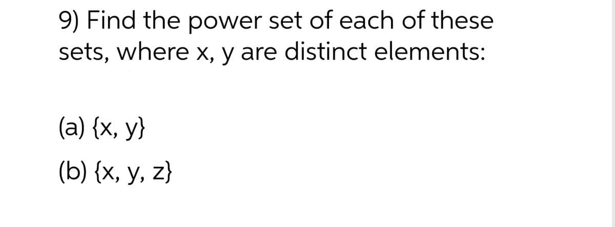 9) Find the power set of each of these
sets, where x, y are distinct elements:
6.
(a) {x, y}
(b) {x, y, z}
