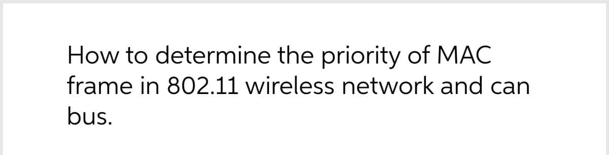How to determine the priority of MAC
frame in 802.11 wireless network and can
bus.
