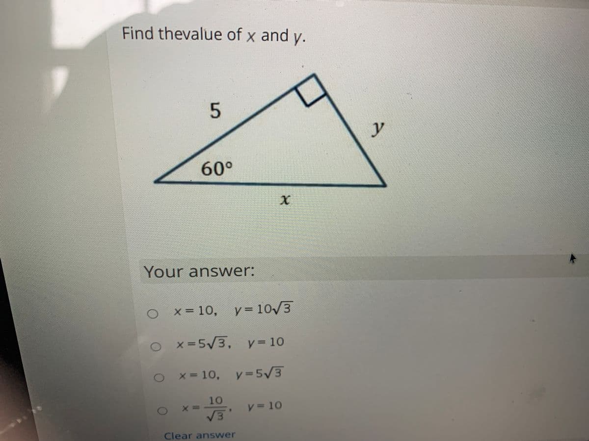 Find thevalue of x and y.
y
60°
Your answer:
x = 10, y=10/3
%3D
x-5/3, y= 10
V =
OX 10, y=5/3
10
V = 10
Clear answer
