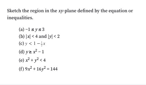 Sketch the region in the xy-plane defined by the equation or
inequalities.
(a) -1sys3
(b) |지 < 4 and |y <2
(c) y < 1 -x
