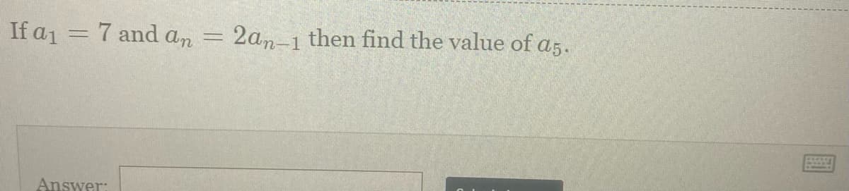 If a₁ = 7 and an
Answer:
-
2an-1 then find the value of a5.