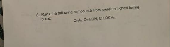 8. Rank the following compounds from lowest to highest boiling
point:
CaHe, CaHsOH, CH,OCH.
