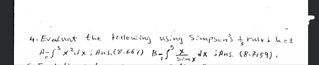 4. Evaluat the fellowing using Simpson's ţ ruloi h ed
A-s°x?dx; Aus.(8.667) BaS E Jx j Ans. (8.7159).
Sinx
