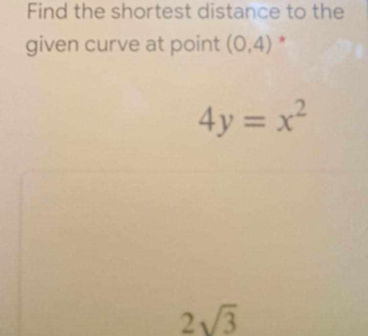 Find the shortest distance to the
given curve at point (0,4) *
4y = x²
2y3
