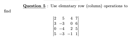 Question 5 : Use elemntary row (column) operations to
find
12
3 -3
4 7
0 6
0 -4
2 5
5 -3 -1
1
