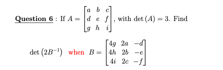 a b c
Question 6 : If A = d e f, with det (A) = 3. Find
h i
[49 2a -d]
det (2B-1) when B= 4h 26 -e
4i 2c -f
