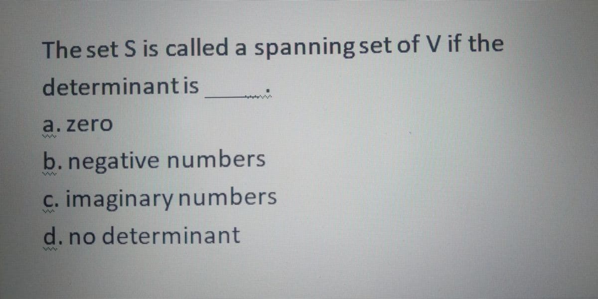The set S is called a spanning set of V if the
determinantis
a. zero
b.negative numbers
c. imaginary numbers
d.no determinant
