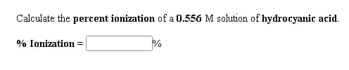 Calculate the percent ionization of a 0.556 M solution of hydrocyanic acid.
% Ionization
