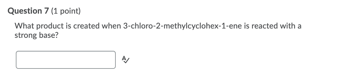 Question 7 (1 point)
What product is created when 3-chloro-2-methylcyclohex-1-ene is reacted with a
strong base?
