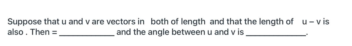 Suppose that u and v are vectors in both of length and that the length of u-vis
and the angle between u and v is
also. Then =
